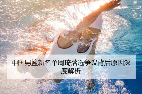 中国男篮新名单周琦落选争议背后原因深度解析